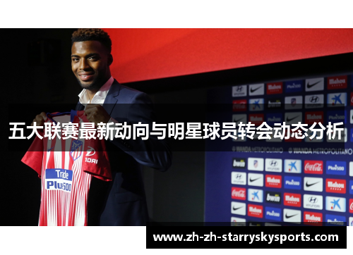 五大联赛最新动向与明星球员转会动态分析 五大联赛最新动向与明星球员转会动态分析