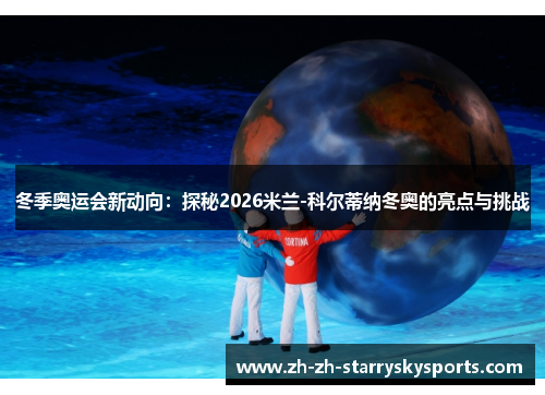 冬季奥运会新动向:探秘2026米兰-科尔蒂纳冬奥的亮点与挑战 冬季奥运会新动向:探秘2026米兰-科尔蒂纳冬奥的亮点与挑战