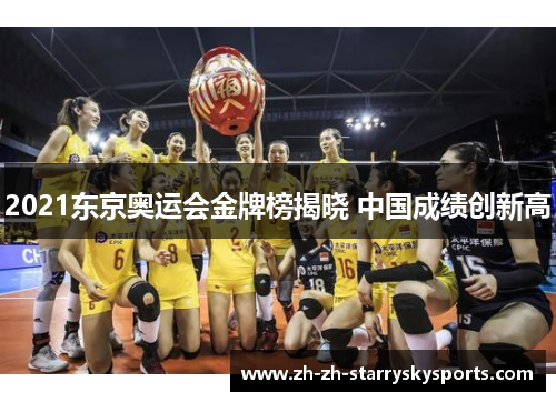 2021东京奥运会金牌榜揭晓 中国成绩创新高 2021东京奥运会金牌榜揭晓 中国成绩创新高