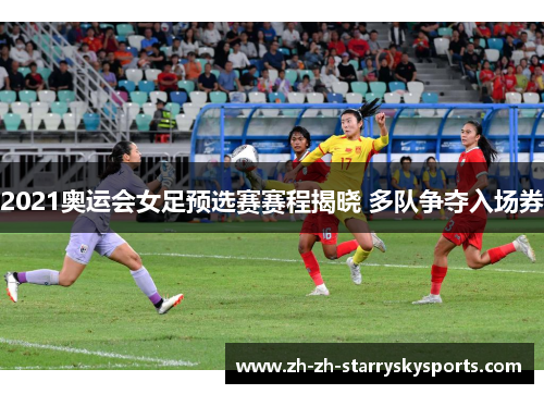2021奥运会女足预选赛赛程揭晓 多队争夺入场券 2021奥运会女足预选赛赛程揭晓 多队争夺入场券